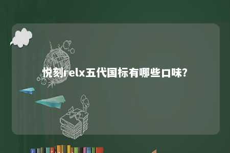 悦刻relx五代国标有哪些口味
？ 